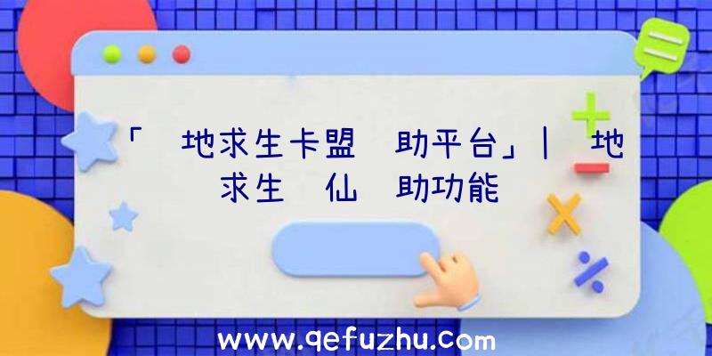 「绝地求生卡盟辅助平台」|绝地求生诛仙辅助功能